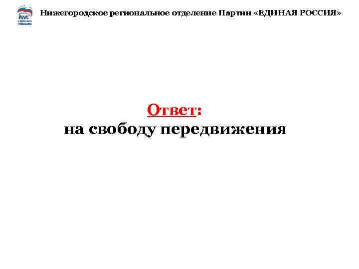 Нижегородское региональное отделение Партии «ЕДИНАЯ РОССИЯ» Ответ: на свободу передвижения 