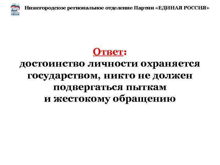 Нижегородское региональное отделение Партии «ЕДИНАЯ РОССИЯ» Ответ: достоинство личности охраняется государством, никто не должен