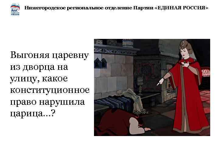 Нижегородское региональное отделение Партии «ЕДИНАЯ РОССИЯ» Выгоняя царевну из дворца на улицу, какое конституционное