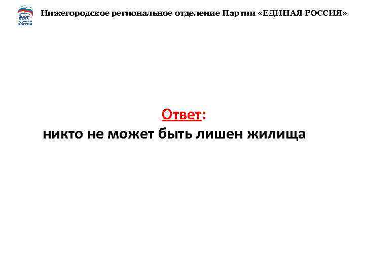 Нижегородское региональное отделение Партии «ЕДИНАЯ РОССИЯ» Ответ: никто не может быть лишен жилища 