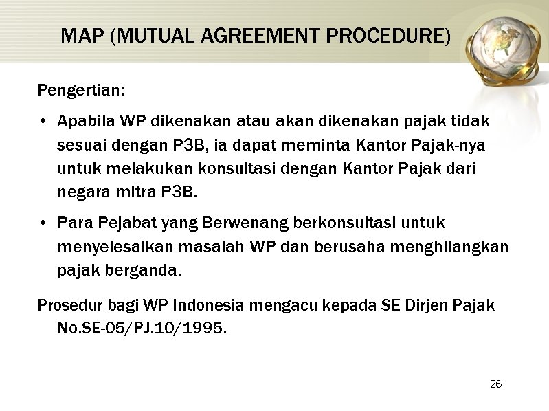 MAP (MUTUAL AGREEMENT PROCEDURE) Pengertian: • Apabila WP dikenakan atau akan dikenakan pajak tidak