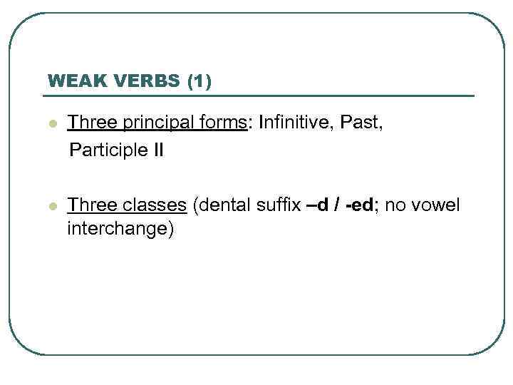 WEAK VERBS (1) l Three principal forms: Infinitive, Past, Participle II l Three classes