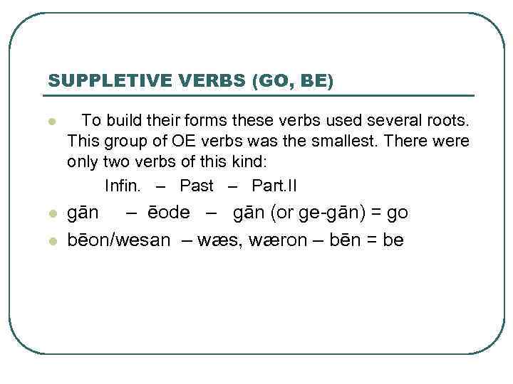 SUPPLETIVE VERBS (GO, BE) l To build their forms these verbs used several roots.