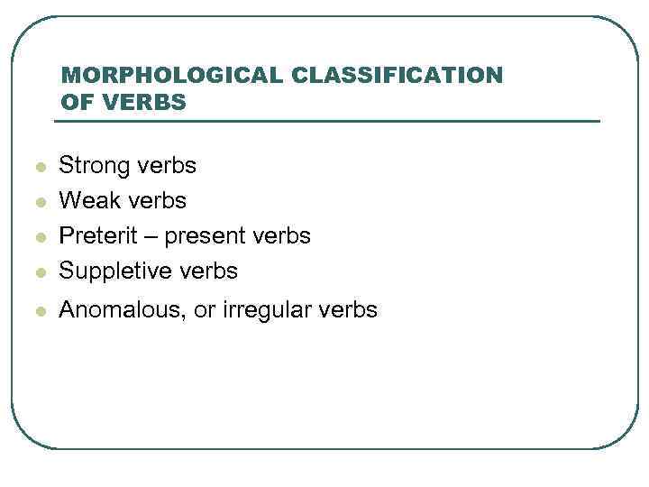 MORPHOLOGICAL CLASSIFICATION OF VERBS l Strong verbs Weak verbs Preterit – present verbs Suppletive