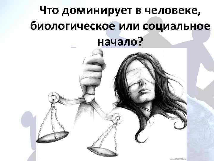 Что доминирует в человеке, биологическое или социальное начало? 