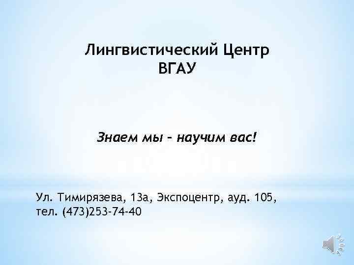 Лингвистический Центр ВГАУ Знаем мы – научим вас! Ул. Тимирязева, 13 а, Экспоцентр, ауд.