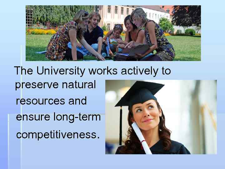 The University works actively to preserve natural resources and ensure long-term competitiveness. 