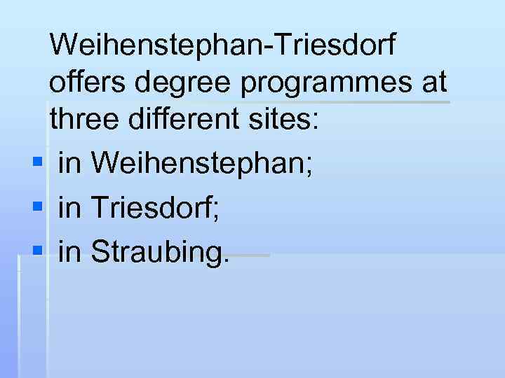 Weihenstephan-Triesdorf offers degree programmes at three different sites: § in Weihenstephan; § in Triesdorf;