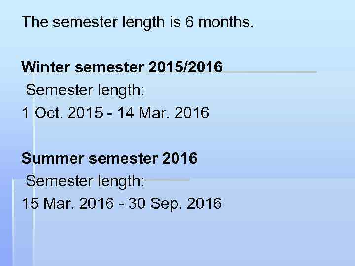 The semester length is 6 months. Winter semester 2015/2016 Semester length: 1 Oct. 2015