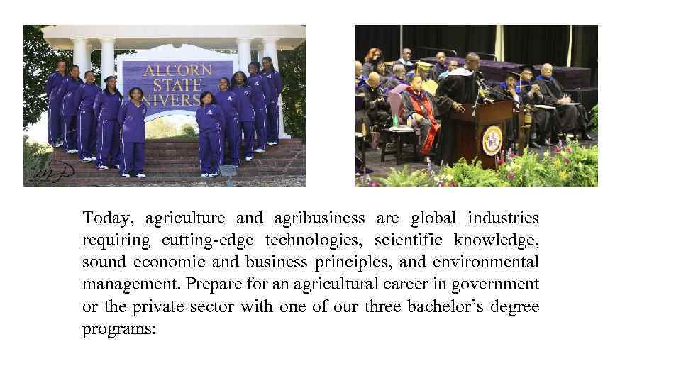 Today, agriculture and agribusiness are global industries requiring cutting-edge technologies, scientific knowledge, sound economic