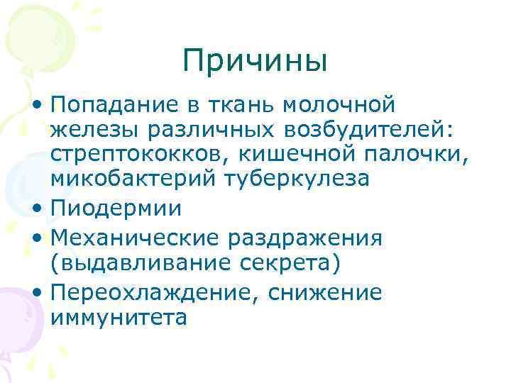 Причины • Попадание в ткань молочной железы различных возбудителей: стрептококков, кишечной палочки, микобактерий туберкулеза