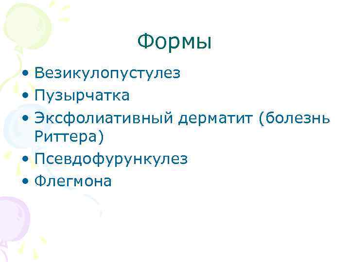 Формы • Везикулопустулез • Пузырчатка • Эксфолиативный дерматит (болезнь Риттера) • Псевдофурункулез • Флегмона