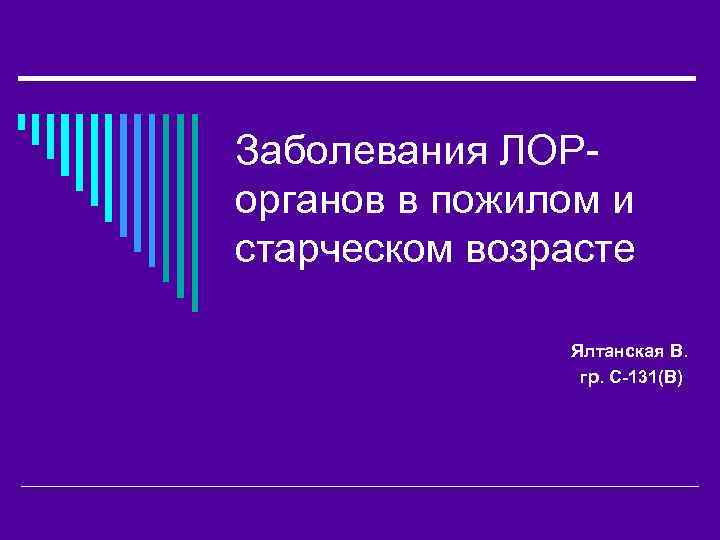 Заболевания ЛОРорганов в пожилом и старческом возрасте Ялтанская В. гр. С-131(В) 