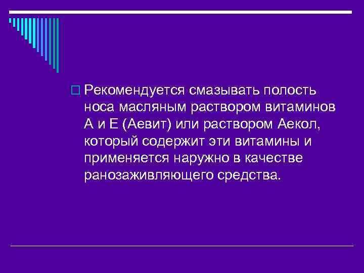 o Рекомендуется смазывать полость носа масляным раствором витаминов А и Е (Аевит) или раствором