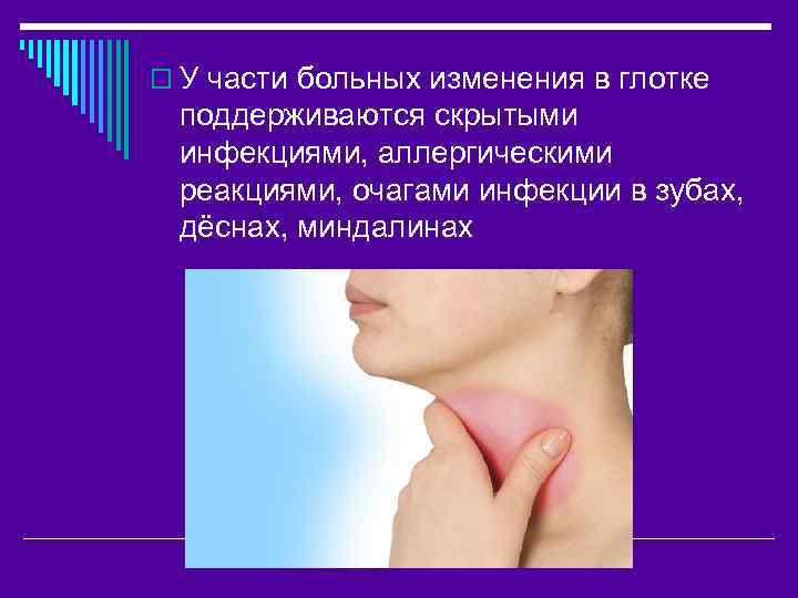 o У части больных изменения в глотке поддерживаются скрытыми инфекциями, аллергическими реакциями, очагами инфекции