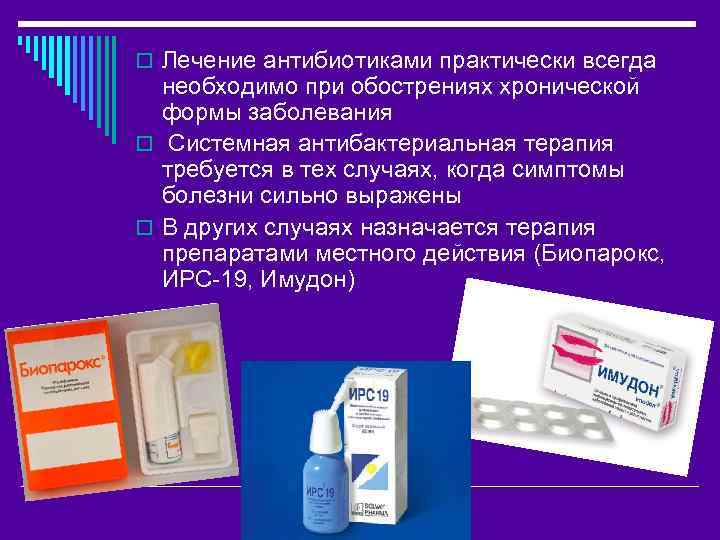 o Лечение антибиотиками практически всегда необходимо при обострениях хронической формы заболевания o Системная антибактериальная