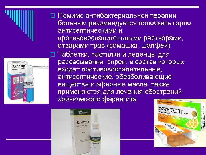 o Помимо антибактериальной терапии больным рекомендуется полоскать горло антисептическими и противовоспалительными растворами, отварами трав