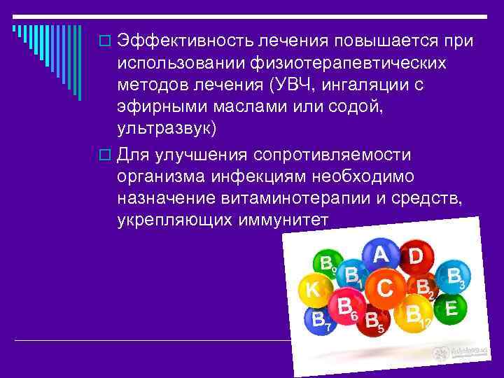 o Эффективность лечения повышается при использовании физиотерапевтических методов лечения (УВЧ, ингаляции с эфирными маслами