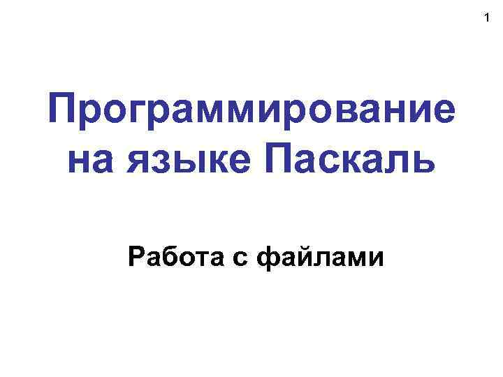 1 Программирование на языке Паскаль Работа с файлами 