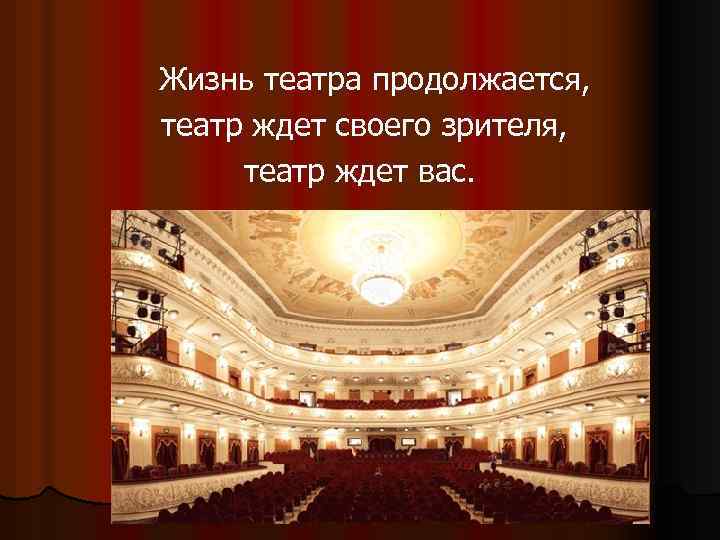  Жизнь театра продолжается, театр ждет своего зрителя, театр ждет вас. 