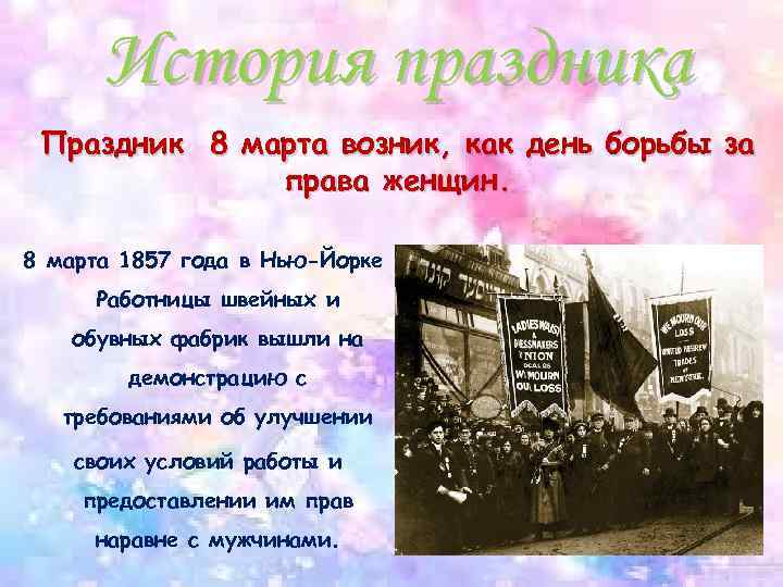 История праздника Праздник 8 марта возник, как день борьбы за права женщин. 8 марта