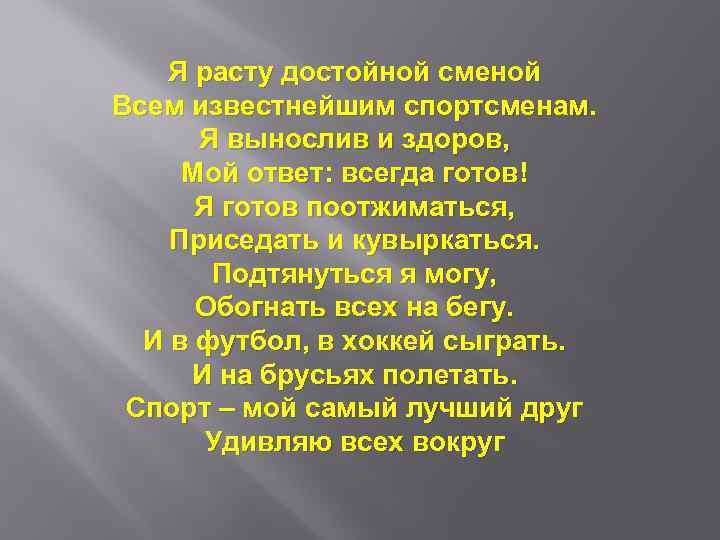 Я расту достойной сменой Всем известнейшим спортсменам. Я вынослив и здоров, Мой ответ: всегда