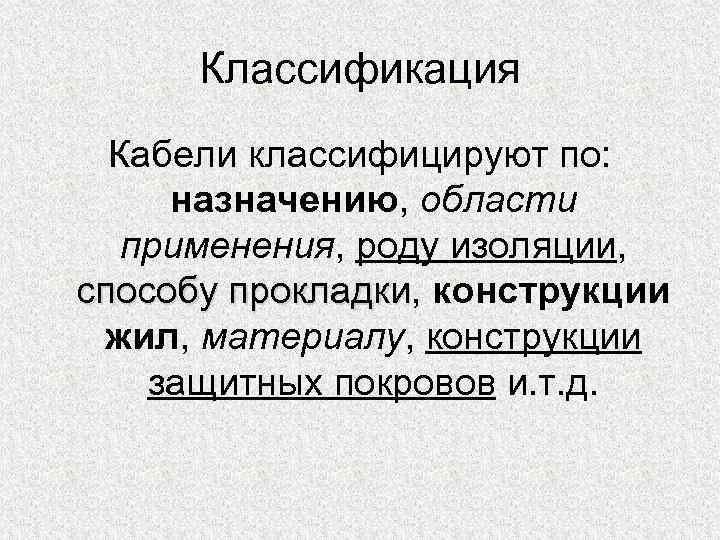 Классификация Кабели классифицируют по: назначению, области применения, роду изоляции, способу прокладки, конструкции прокладки жил,