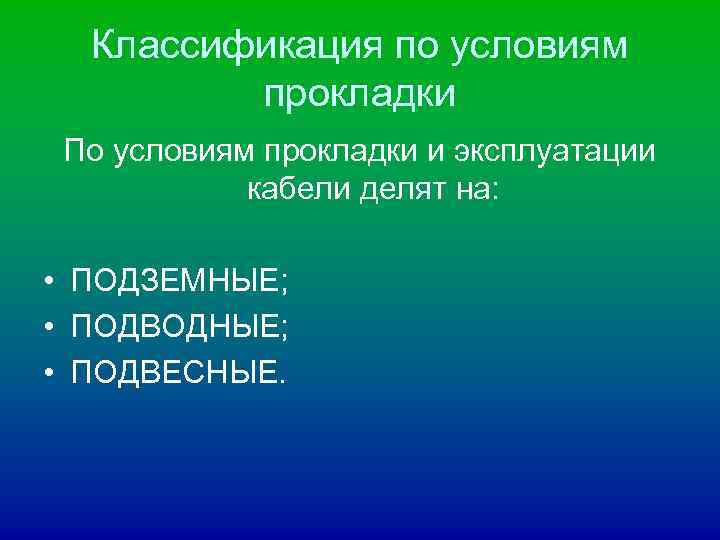 Классификация по условиям прокладки По условиям прокладки и эксплуатации кабели делят на: • ПОДЗЕМНЫЕ;