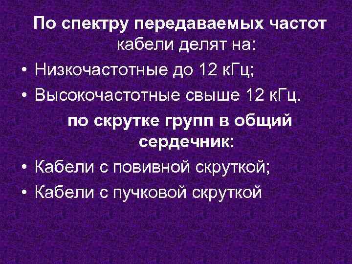  • • По спектру передаваемых частот кабели делят на: Низкочастотные до 12 к.