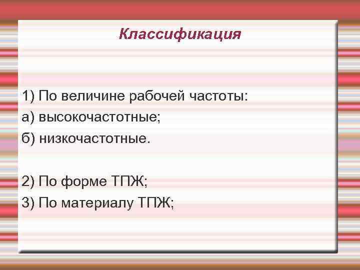 Классификация 1) По величине рабочей частоты: а) высокочастотные; б) низкочастотные. 2) По форме ТПЖ;