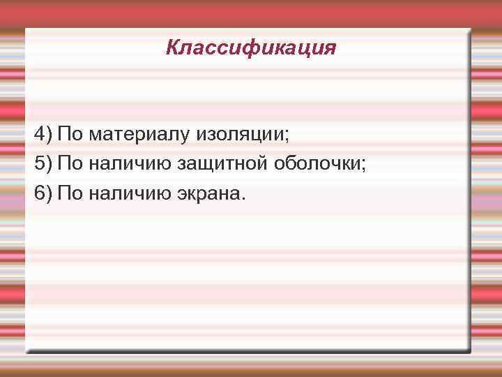 Классификация 4) По материалу изоляции; 5) По наличию защитной оболочки; 6) По наличию экрана.