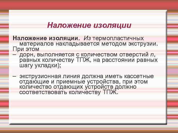 Наложение изоляции. Из термопластичных материалов накладывается методом экструзии. При этом – дорн, выполняется с