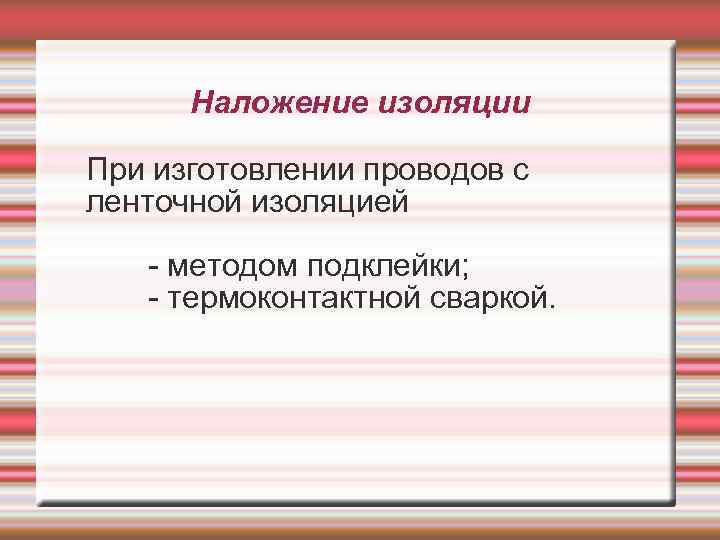 Наложение изоляции При изготовлении проводов с ленточной изоляцией - методом подклейки; - термоконтактной сваркой.