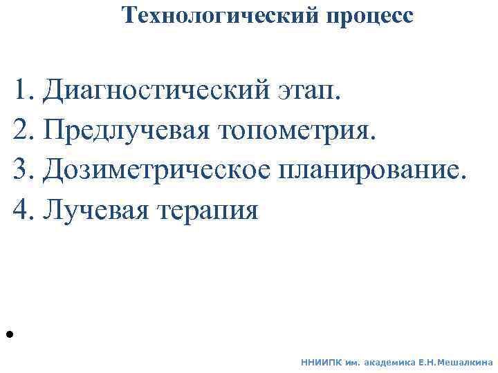 Технологический процесс 1. Диагностический этап. 2. Предлучевая топометрия. 3. Дозиметрическое планирование. 4. Лучевая терапия