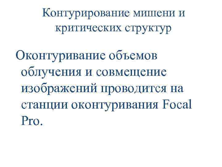 Контурирование мишени и критических структур Оконтуривание объемов облучения и совмещение изображений проводится на станции