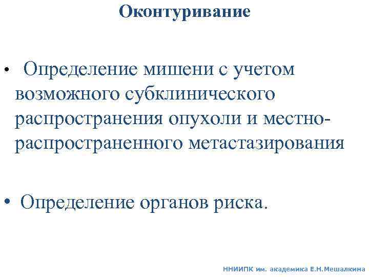 Оконтуривание • Определение мишени с учетом возможного субклинического распространения опухоли и местнораспространенного метастазирования •
