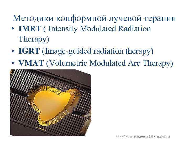 Методики конформной лучевой терапии • IMRT ( Intensity Modulated Radiation Therapy) • IGRT (Image-guided