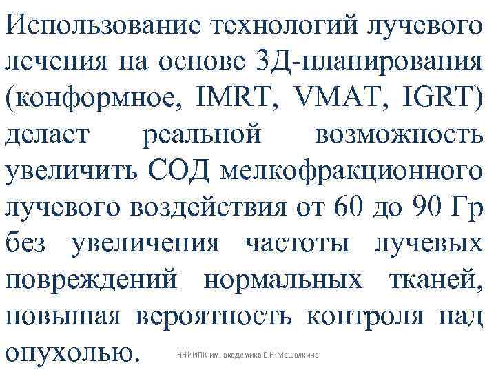 Использование технологий лучевого лечения на основе 3 Д-планирования (конформное, IMRT, VMAT, IGRT) делает реальной