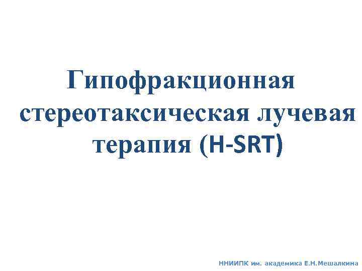Гипофракционная стереотаксическая лучевая терапия (H-SRT) ННИИПК им. академика Е. Н. Мешалкина 