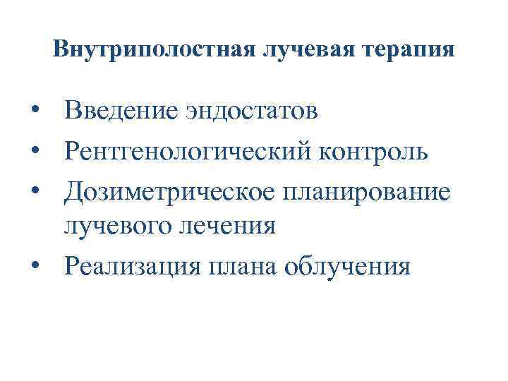 Внутриполостная лучевая терапия • Введение эндостатов • Рентгенологический контроль • Дозиметрическое планирование лучевого лечения