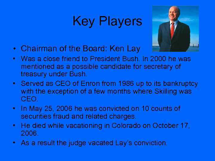 Key Players • Chairman of the Board: Ken Lay • Was a close friend