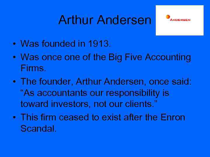 Arthur Andersen • Was founded in 1913. • Was once one of the Big