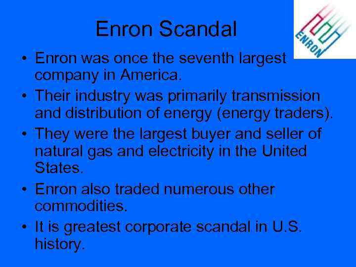 Enron Scandal • Enron was once the seventh largest company in America. • Their