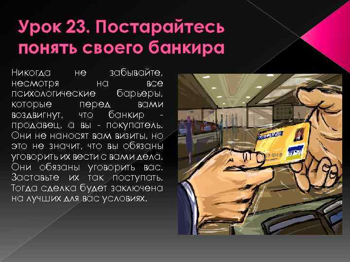 Урок 23. Постарайтесь понять своего банкира Никогда не забывайте, несмотря на все психологические барьеры,