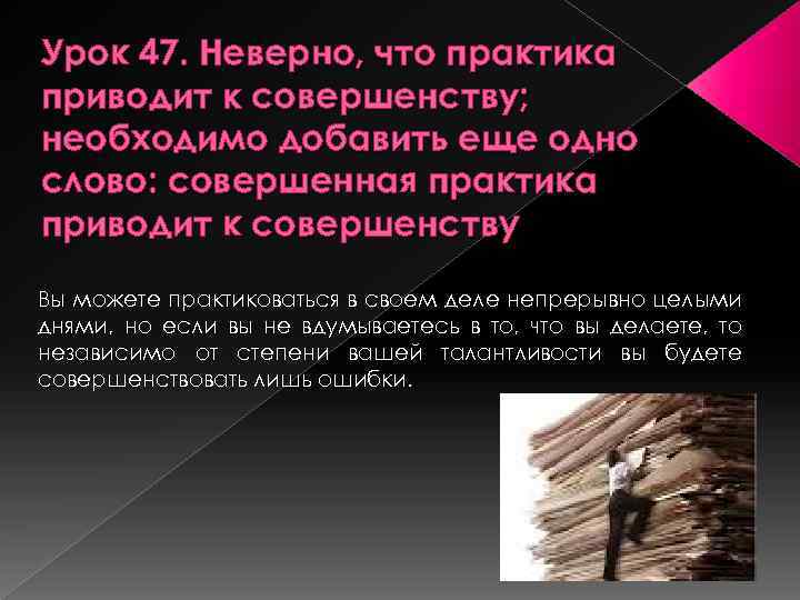 Урок 47. Неверно, что практика приводит к совершенству; необходимо добавить еще одно слово: совершенная