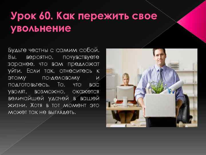 Урок 60. Как пережить свое увольнение Будьте честны с самим собой. Вы, вероятно, почувствуете