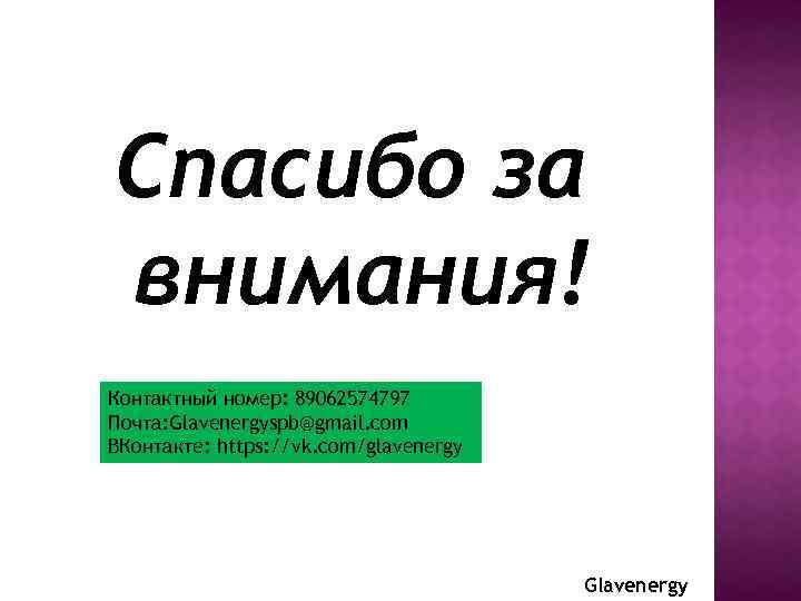 Спасибо за внимания! Контактный номер: 89062574797 Почта: Glavenergyspb@gmail. com ВКонтакте: https: //vk. com/glavenergy Glavenergy