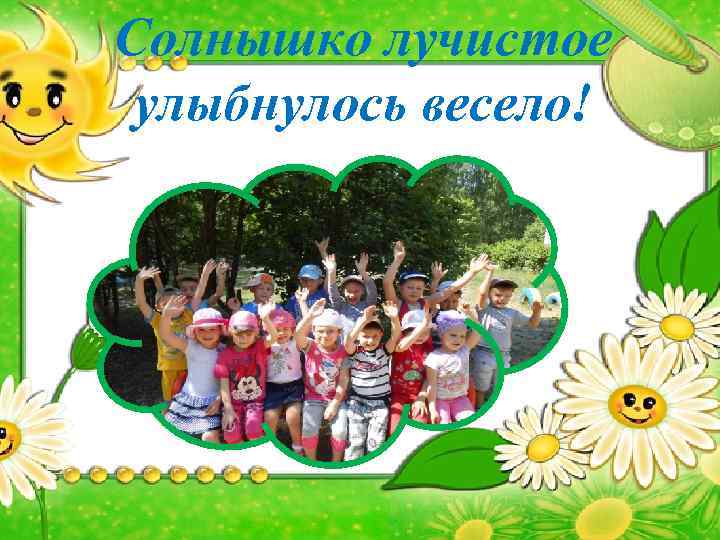 Солнышко лучистое улыбнулось весело! 