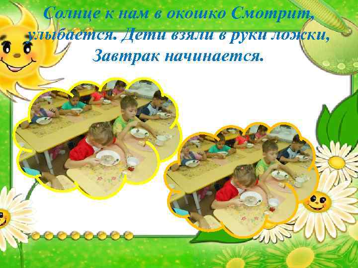 Солнце к нам в окошко Смотрит, улыбается. Дети взяли в руки ложки, Завтрак начинается.