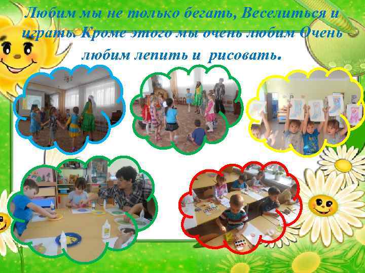 Любим мы не только бегать, Веселиться и играть. Кроме этого мы очень любим Очень